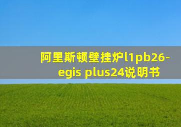 阿里斯顿壁挂炉l1pb26-egis plus24说明书